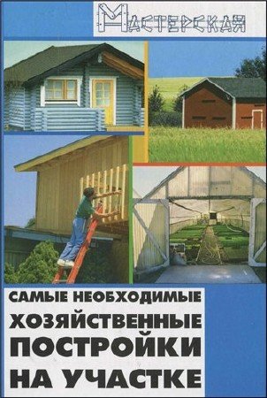 Игорь Кузнецов - Самые необходимые хозяйственные постройки на участке (2009) PDF
