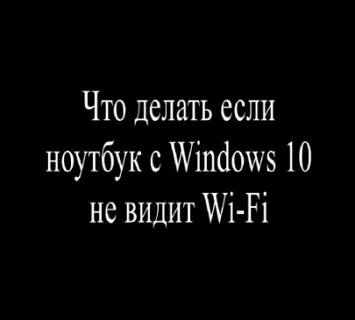 Что делать если ноутбук с Windows 10 не видит Wi-Fi (2015)